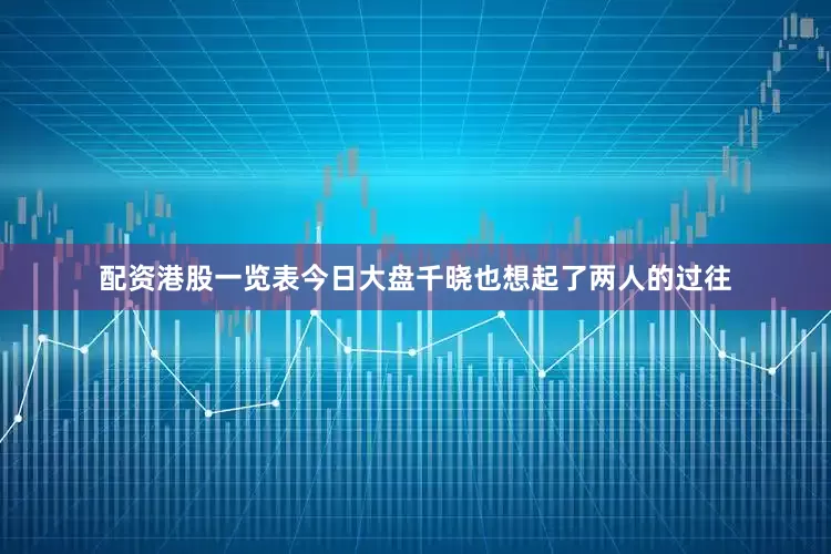 配资港股一览表今日大盘千晓也想起了两人的过往