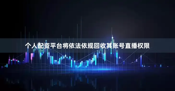 个人配资平台将依法依规回收其账号直播权限