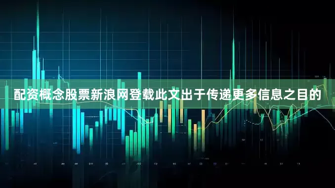配资概念股票新浪网登载此文出于传递更多信息之目的