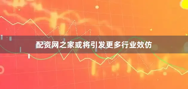 配资网之家或将引发更多行业效仿