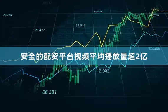 安全的配资平台视频平均播放量超2亿
